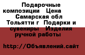 Подарочные композиции › Цена ­ 500 - Самарская обл., Тольятти г. Подарки и сувениры » Изделия ручной работы   